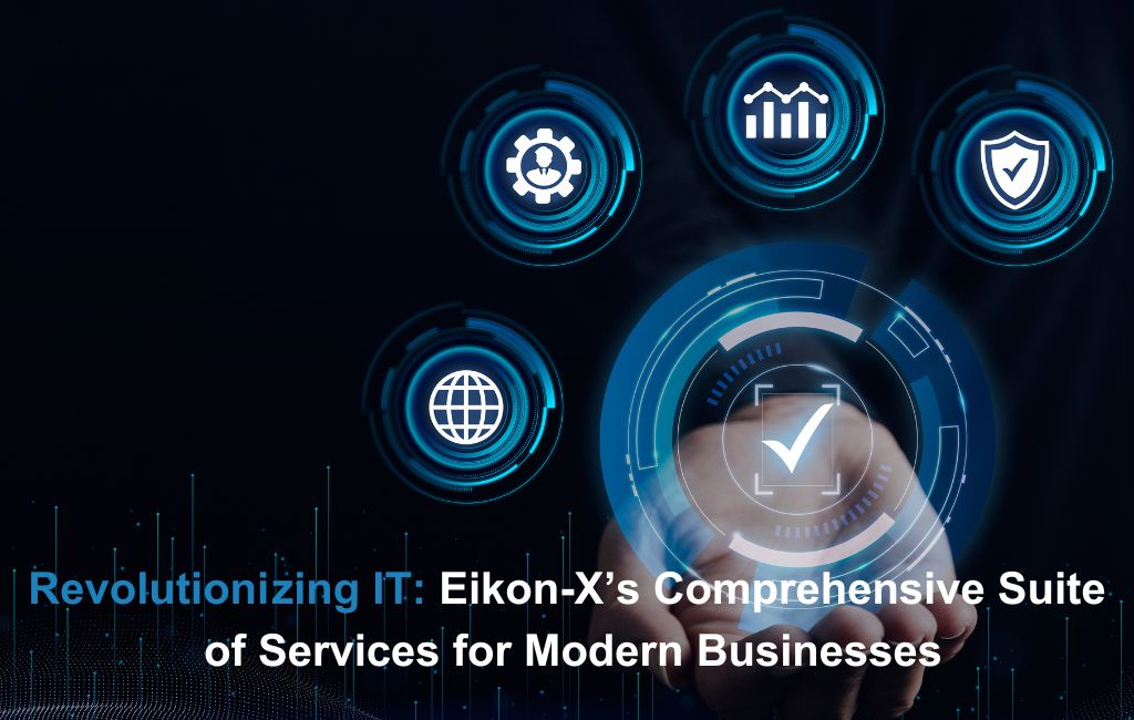 Revolutionizing IT: Eikon-X’s Comprehensive Suite of Services for Modern Businesses
